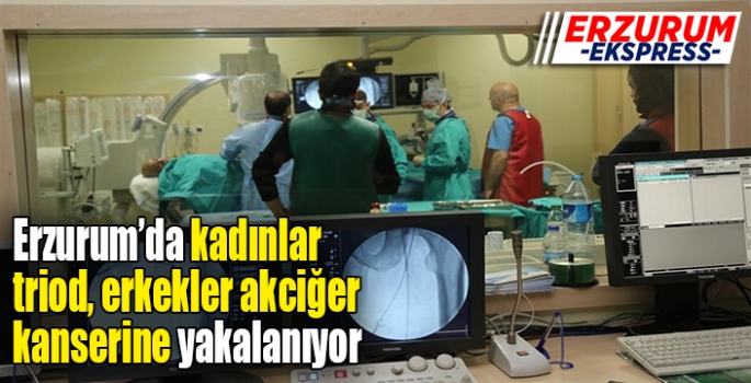 Erzurum’da kadınlar triod, erkekler akciğer kanserine yakalanıyor