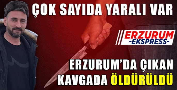 ERZURUM'DA KAVGADA YAŞAMINI KAYBETTİ