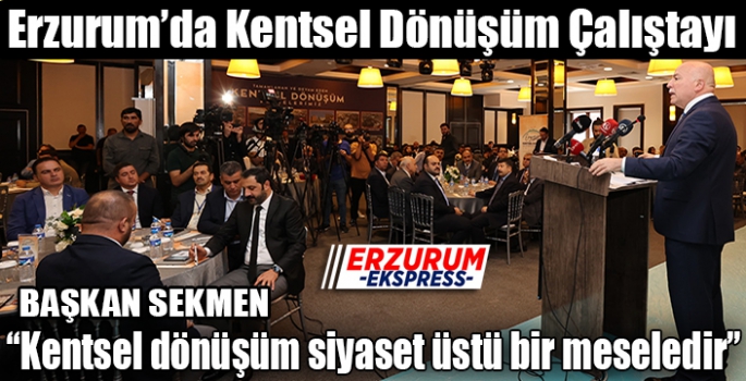 Erzurum’da Kentsel Dönüşüm Çalıştayı