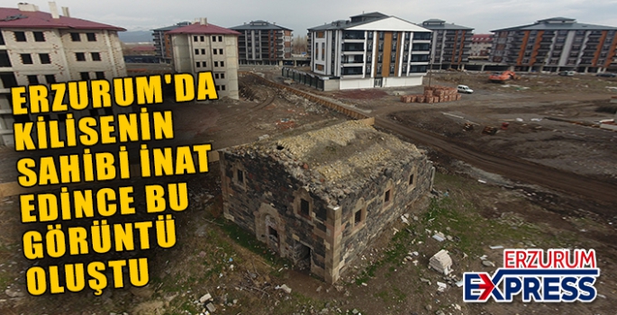 ERZURUM'DA KİLİSENİN SAHİBİ İNAT EDİNCE, BU GÖRÜNTÜ OLUŞTU