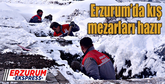 Erzurum’da kış mezarları hazır