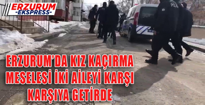 Erzurum'da kız kaçırma meselesi iki aileyi karşı karşıya getirdi