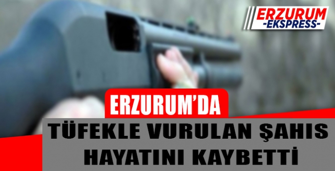 Erzurum’da pompalı tüfekle gelen ölüm