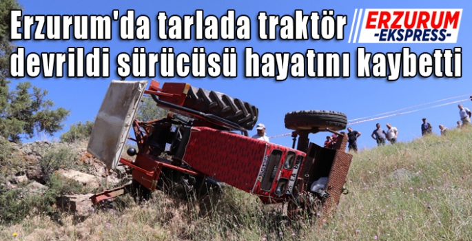 Erzurum'da tarlada traktör devrildi: 1 ölü
