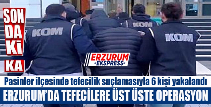 Erzurum'da tefeci operasyonu: 6 şüpheli yakalandı