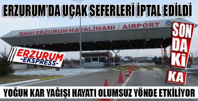 ERZURUM'DA UÇAK SEFERLERİ İPTAL EDİLDİ