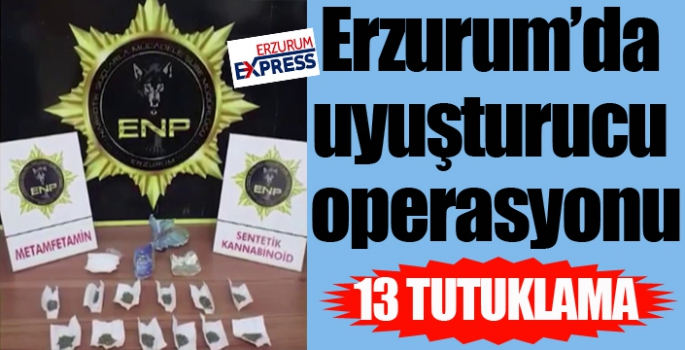 Erzurum’da uyuşturucu operasyonu: 13 tutuklama