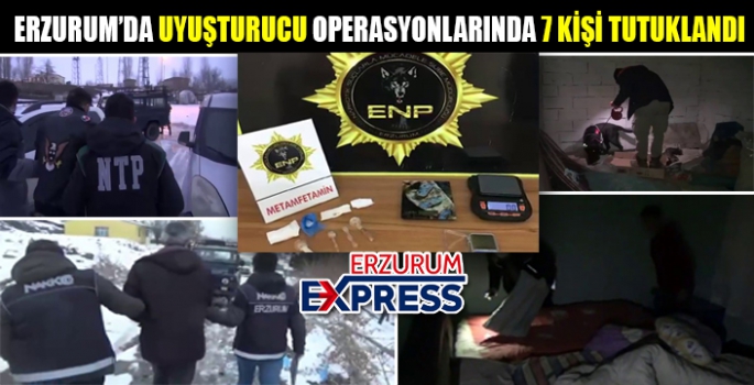 Erzurum’da uyuşturucu operasyonu: 7 tutuklama