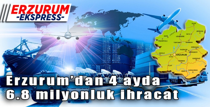 Erzurum’dan 4 ayda 6.8 milyonluk ihracat