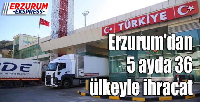 Erzurum'dan 5 ayda 36 ülkeyle ihracat