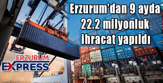 Erzurum’dan 9 ayda 22.2 milyonluk ihracat