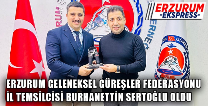 ERZURUM GELENEKSEL GÜREŞLER FEDERASYONU İL TEMSİLCİSİ BURHANETTİN SERTOĞLU OLDU