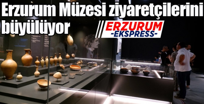 Erzurum Müzesi ziyaretçilerini büyülüyor