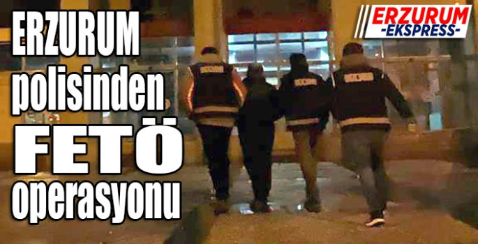  Erzurum polisinden FETÖ operasyonu