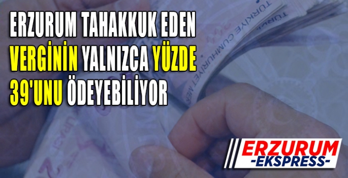 ERZURUM TAHAKKUK EDEN VERGİNİN YALNIZCA YÜZDE 39'UNU ÖDEYEBİLİYOR