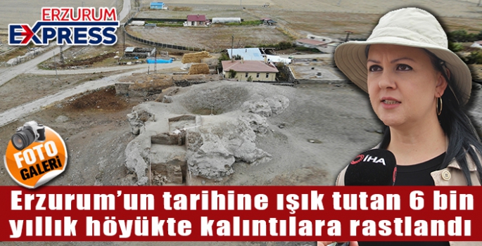 Erzurum’un tarihine ışık tutan 6 bin yıllık höyükte kalıntılara rastlandı