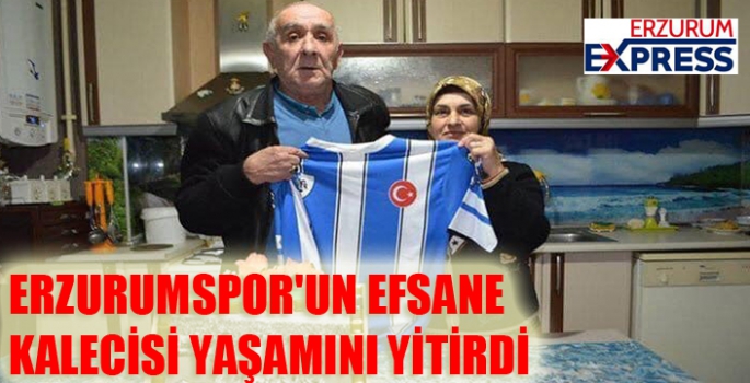 ERZURUMSPOR'UN EFSANE KALECİSİ YAŞAMINI YİTİRDİ