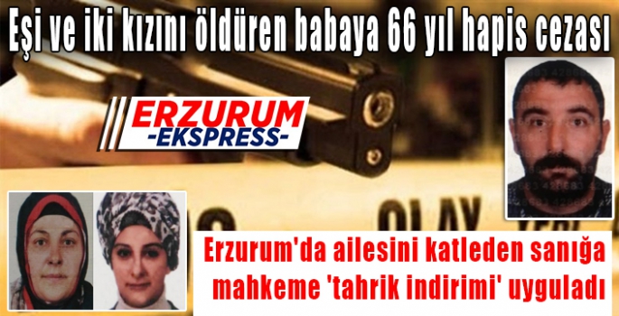 Eşi ve iki kızını öldüren babaya 66 yıl hapis cezası