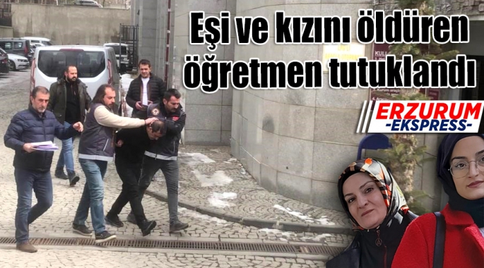 Eşi ve kızını öldüren öğretmen tutuklandı