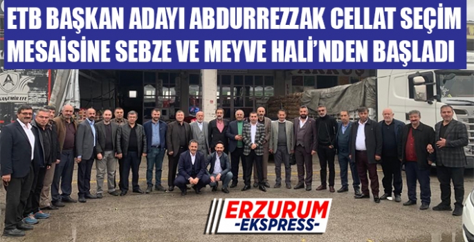 ETB BAŞKAN ADAYI CELLAT, SEBZE VE MEYVE HALİ ESNAFINI ZİYARET ETTİ