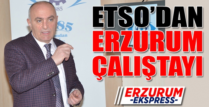 ETSO’dan Erzurum çalıştayı