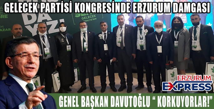 GELECEK PARTİSİ KONGRESİNE ERZURUM DELEGELERİ DAMGASINI VURDU