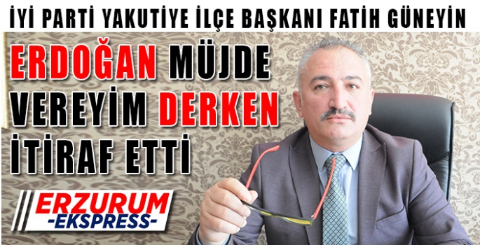 GÜNEYİN, ERDOĞAN MÜJDE VEREYİM DERKEN İTİRAF ETTİ