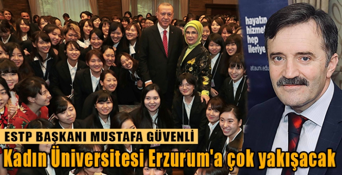 Güvenli: “Kadın Üniversitesi Erzurum'a çok yakışacak”