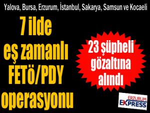 7 ilde eş zamanlı FETÖ/PDY operasyonu