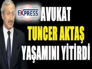 Avukat Tuncer Aktaş yaşamını yitirdi...