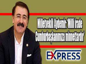 Aydemir: Milli irade cumhurbaşkanımıza minnettardır 