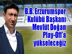 B.B. Erzurumspor Kulübü Başkanı Doğan: Play-Offa yükseleceğiz 