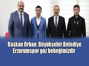 Başkan Orhan: Büyükşehir Belediye Erzurumspor göz bebeğimiz 