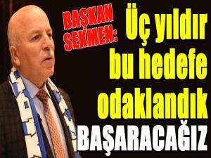 Başkan Sekmen: Üç yıldır bu hedefe odaklandık, başaracağız