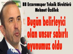 BB Erzurumspor Teknik Direktörü Mehmet Özdilek: Bugün belirleyici olan unsur sabırlı oyunumuz oldu