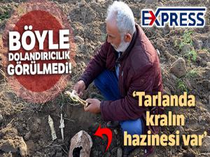 Böyle dolandırıcılık görülmedi! 'Tarlanda kralın hazinesi var'