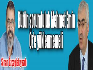 Bütün sorumluluk Mehmet Emin Öze yüklenmemeli