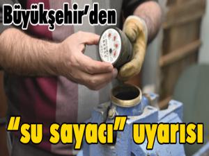 Büyükşehirden su sayacı uyarısı