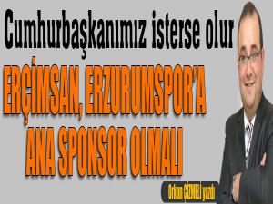 Cumhurbaşkanımız isterse olur...​ ERÇİMSAN, Erzurumspora ana sponsor olmalı!