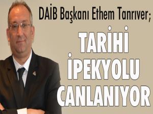 DAİB Başkanı Ethem Tanrıver; Tarihi İpekyolu canlanıyor