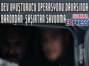  Dev uyuşturucu operasyonu davasında barondan şaşırtan savunma: