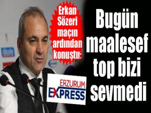 Erkan Sözeri: Bugün maalesef top bizi sevmedi