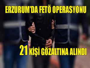 Erzurumda FETÖ operasyonu: 21 kişi gözaltı 