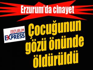 Erzurumda kadın cinayeti: Çocuğunun gözü önünde öldürüldü