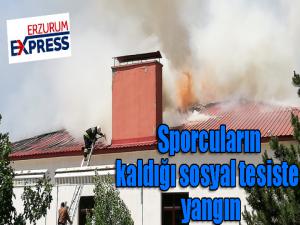 Erzurum'da sporcuların kaldığı sosyal tesiste yangın