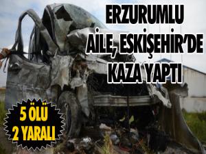Erzurumlu aile Eskişehir'de kaza geçirdi: 5 ölü 2 yaralı...