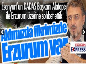 Esenyurt'un DADAŞ Başkanı Alatepe ile Erzurum sohbeti