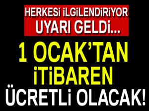 Herkesi ilgilendiriyor ! 1 Ocak'tan itibaren ücretli olacak...