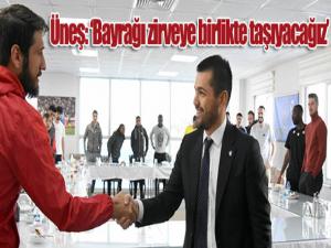 Hüseyin Üneş: Bayrağı zirveye birlikte taşıyacağız 