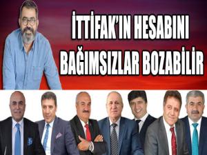 İTTİFAKIN HESABINI BAĞIMSIZLAR BOZABİLİR